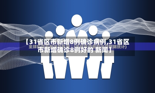 【31省区市新增8例确诊病例,31省区市新增确诊8例好的 新闻】-第1张图片