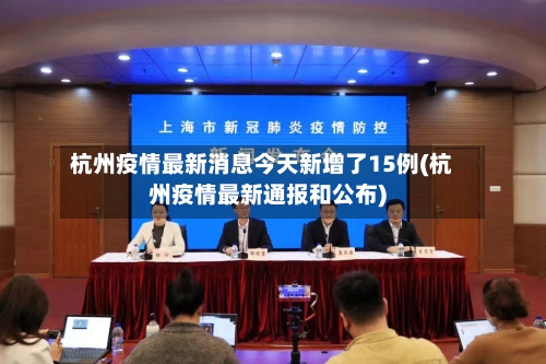 杭州疫情最新消息今天新增了15例(杭州疫情最新通报和公布)-第2张图片