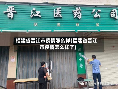 福建省晋江市疫情怎么样(福建省晋江市疫情怎么样了)-第3张图片