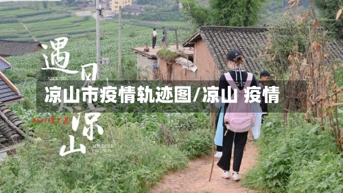 凉山市疫情轨迹图/凉山 疫情-第2张图片