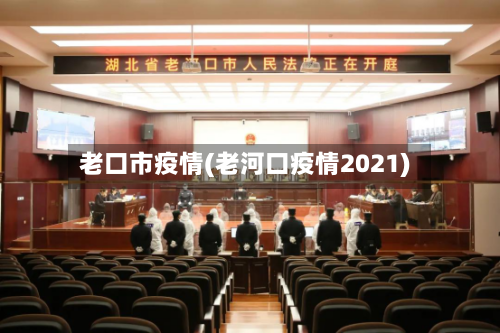 老口市疫情(老河口疫情2021)-第2张图片