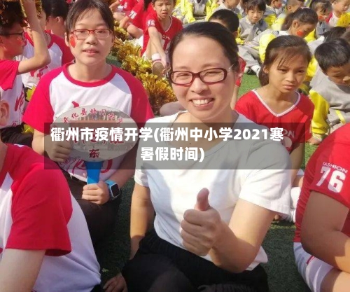 衢州市疫情开学(衢州中小学2021寒暑假时间)-第1张图片