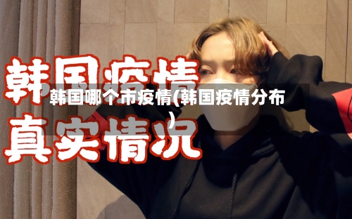 韩国哪个市疫情(韩国疫情分布)-第2张图片