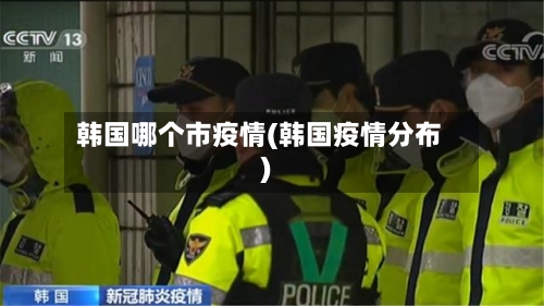 韩国哪个市疫情(韩国疫情分布)-第3张图片