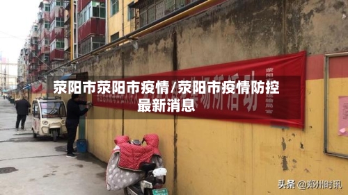 荥阳市荥阳市疫情/荥阳市疫情防控最新消息-第3张图片