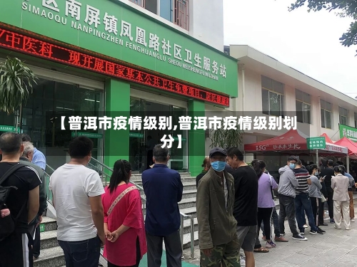 【普洱市疫情级别,普洱市疫情级别划分】-第1张图片
