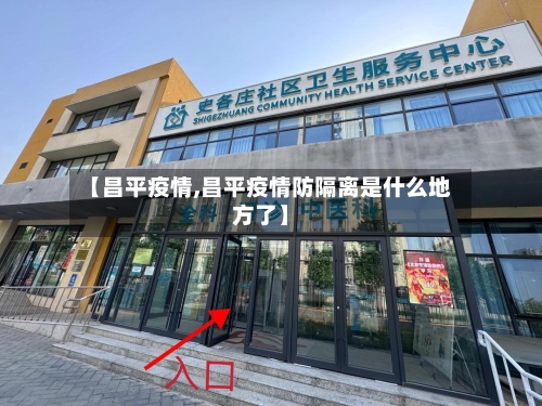 【昌平疫情,昌平疫情防隔离是什么地方了】-第1张图片