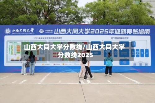 山西大同大学分数线/山西大同大学分数线2025-第2张图片