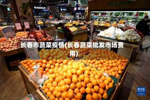 长春市蔬菜疫情(长春蔬菜批发市场费用)-第2张图片