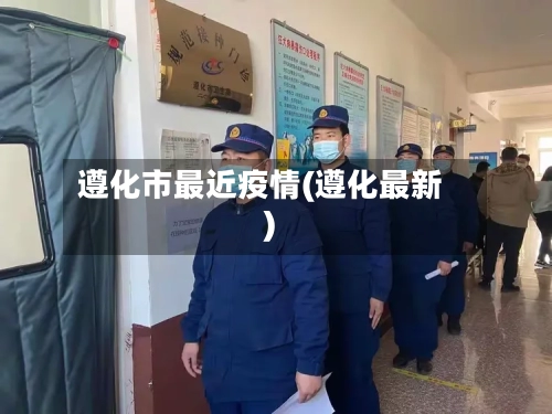 遵化市最近疫情(遵化最新)-第3张图片