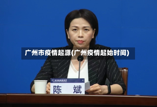 广州市疫情起源(广州疫情起始时间)-第2张图片