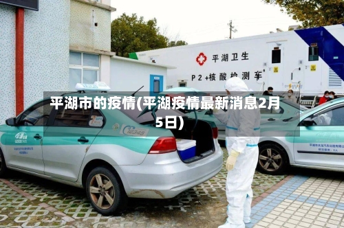 平湖市的疫情(平湖疫情最新消息2月5日)-第1张图片
