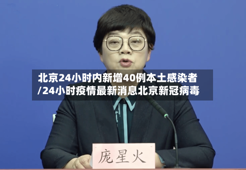 北京24小时内新增40例本土感染者/24小时疫情最新消息北京新冠病毒-第3张图片
