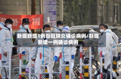 新疆新增1例新冠肺炎确诊病例/新疆新增一例确诊病例-第1张图片