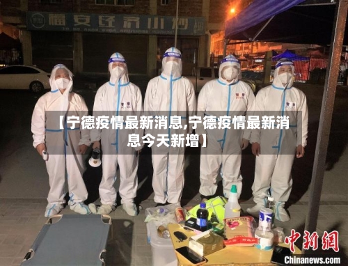 【宁德疫情最新消息,宁德疫情最新消息今天新增】-第1张图片