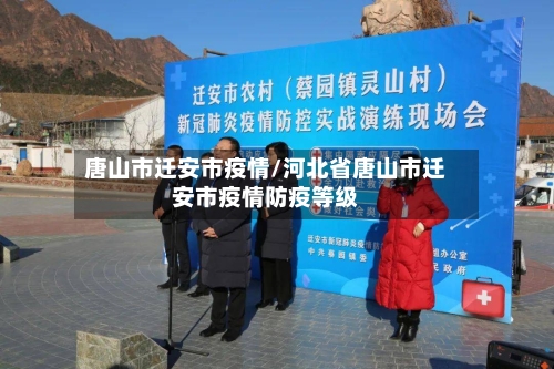 唐山市迁安市疫情/河北省唐山市迁安市疫情防疫等级-第1张图片