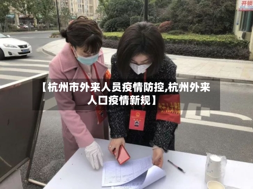 【杭州市外来人员疫情防控,杭州外来人口疫情新规】-第1张图片