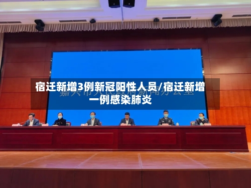 宿迁新增3例新冠阳性人员/宿迁新增一例感染肺炎-第1张图片