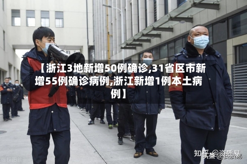 【浙江3地新增50例确诊,31省区市新增55例确诊病例,浙江新增1例本土病例】-第1张图片