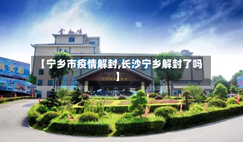 【宁乡市疫情解封,长沙宁乡解封了吗】-第1张图片