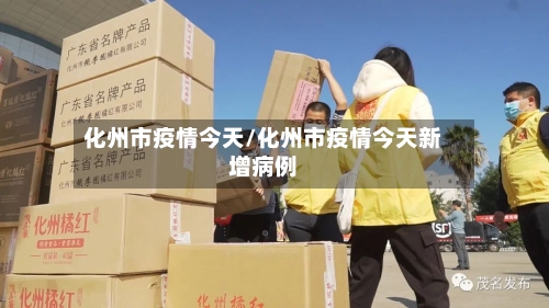 化州市疫情今天/化州市疫情今天新增病例-第1张图片