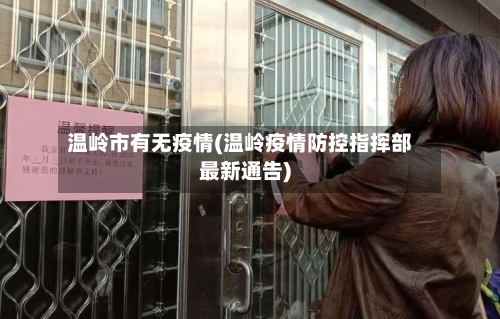 温岭市有无疫情(温岭疫情防控指挥部最新通告)-第1张图片