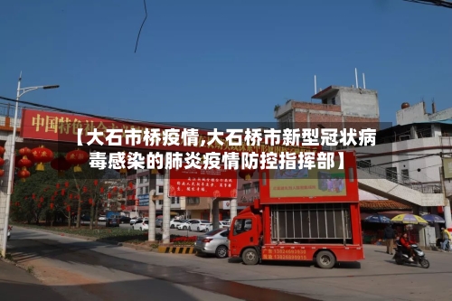 【大石市桥疫情,大石桥市新型冠状病毒感染的肺炎疫情防控指挥部】-第1张图片