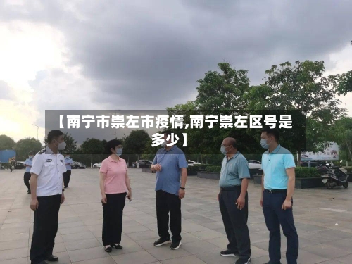 【南宁市崇左市疫情,南宁崇左区号是多少】-第3张图片