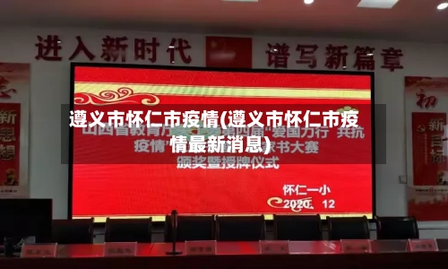 遵义市怀仁市疫情(遵义市怀仁市疫情最新消息)-第1张图片