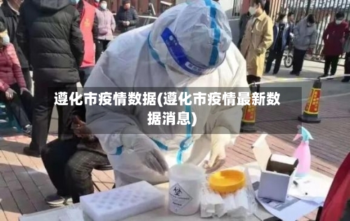 遵化市疫情数据(遵化市疫情最新数据消息)-第1张图片