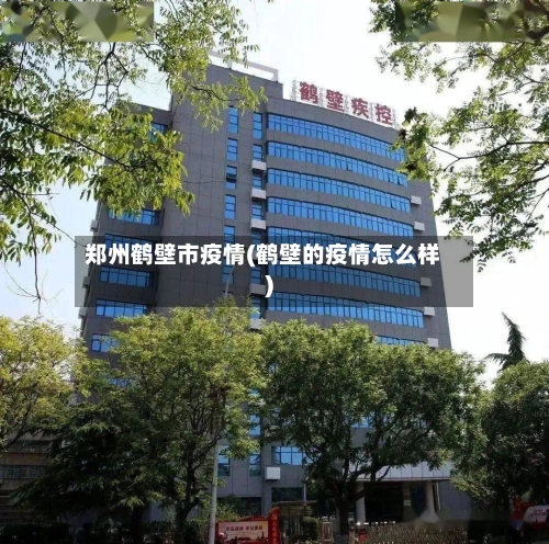 郑州鹤壁市疫情(鹤壁的疫情怎么样)-第1张图片