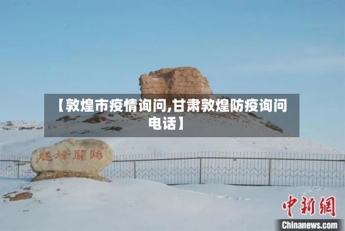 【敦煌市疫情询问,甘肃敦煌防疫询问电话】-第1张图片