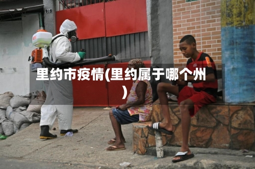里约市疫情(里约属于哪个州)-第2张图片