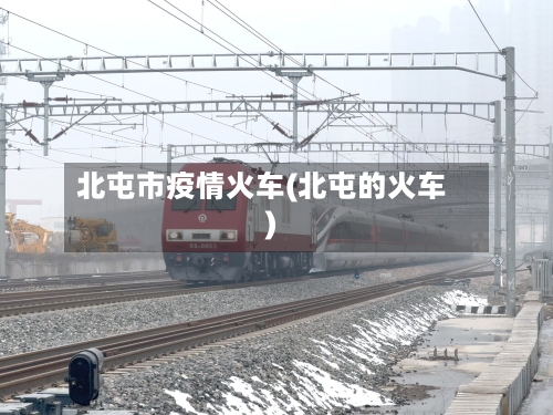 北屯市疫情火车(北屯的火车)-第1张图片