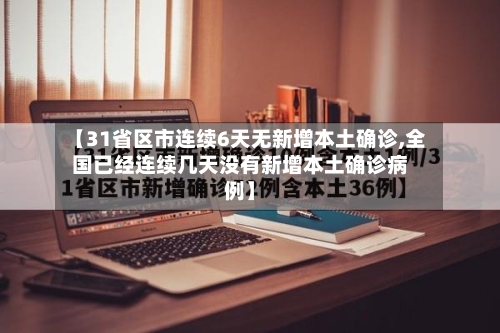 【31省区市连续6天无新增本土确诊,全国已经连续几天没有新增本土确诊病例】-第2张图片