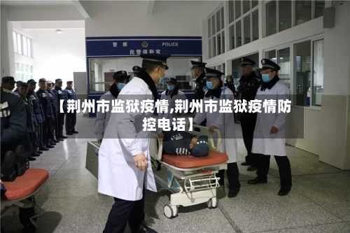 【荆州市监狱疫情,荆州市监狱疫情防控电话】-第1张图片