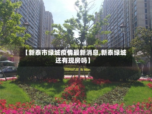 【新泰市绿城疫情最新消息,新泰绿城还有现房吗】-第2张图片
