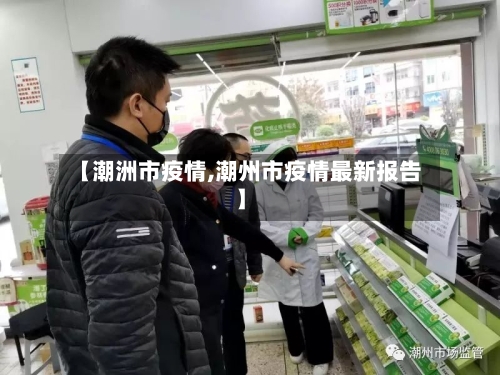 【潮洲市疫情,潮州市疫情最新报告】-第1张图片