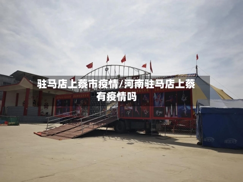 驻马店上蔡市疫情/河南驻马店上蔡有疫情吗-第1张图片