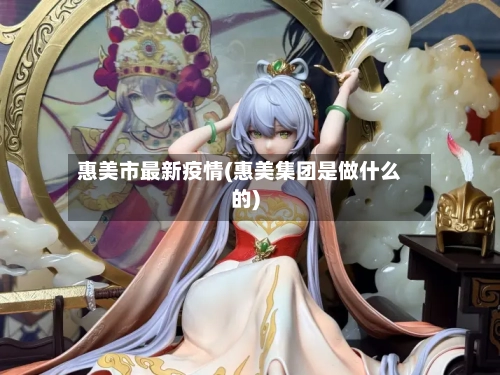 惠美市最新疫情(惠美集团是做什么的)-第2张图片