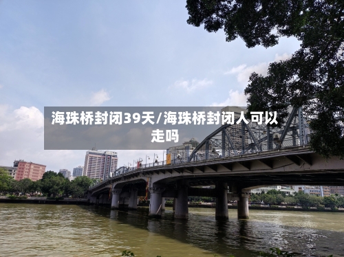海珠桥封闭39天/海珠桥封闭人可以走吗-第1张图片