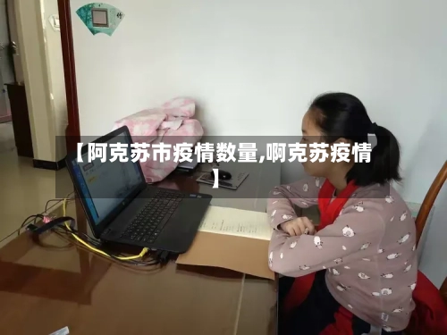 【阿克苏市疫情数量,啊克苏疫情】-第2张图片