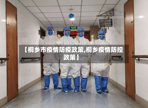 【桐乡市疫情防疫政策,桐乡疫情防控政策】-第1张图片