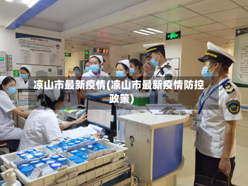 凉山市最新疫情(凉山市最新疫情防控政策)-第1张图片