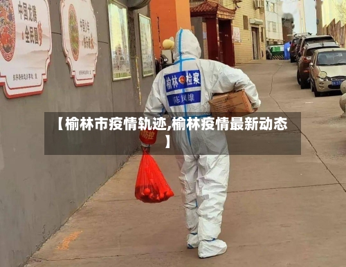 【榆林市疫情轨迹,榆林疫情最新动态】-第2张图片