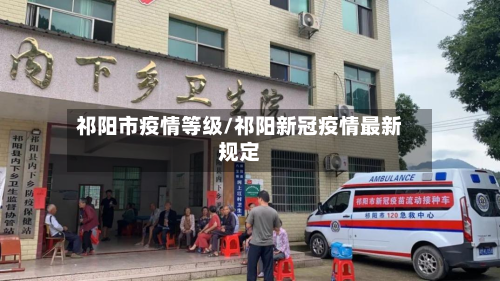 祁阳市疫情等级/祁阳新冠疫情最新规定-第1张图片
