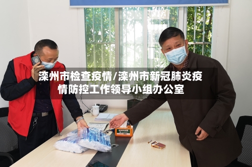 滦州市检查疫情/滦州市新冠肺炎疫情防控工作领导小组办公室-第1张图片