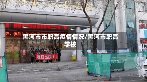 黑河市市职高疫情情况/黑河市职高学校-第1张图片
