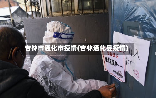 吉林市通化市疫情(吉林通化县疫情)-第1张图片