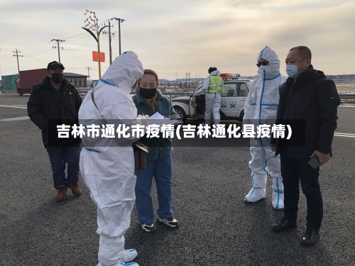 吉林市通化市疫情(吉林通化县疫情)-第3张图片